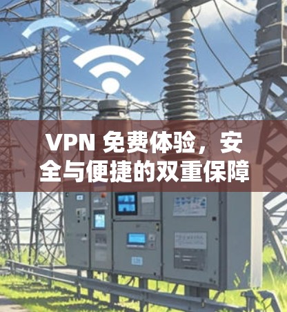 VPN 免费体验，安全与便捷的双重保障