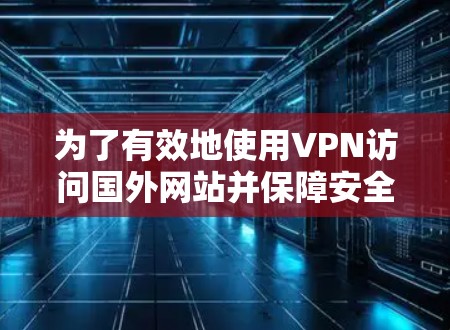 为了有效地使用VPN访问国外网站并保障安全，以下是一步步的建议