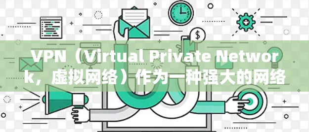 VPN（Virtual Private Network，虚拟网络）作为一种强大的网络安全工具，确实被广泛用于保护个人数据和网络安全。以下是关于VPN的详细分析
