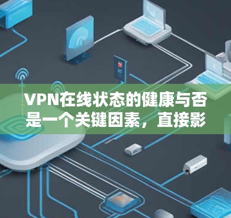 VPN在线状态的健康与否是一个关键因素，直接影响数据的安全性和隐私保护。以下是对VPN在线状态的详细分析
