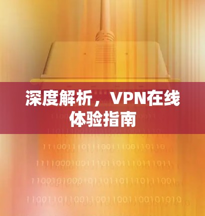 深度解析，VPN在线体验指南