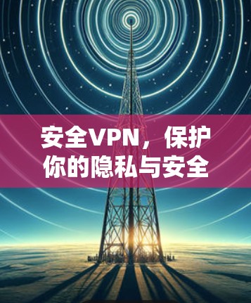 安全VPN，保护你的隐私与安全