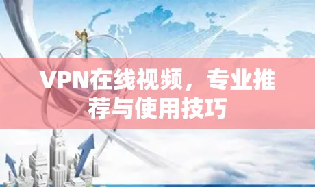 VPN在线视频，专业推荐与使用技巧