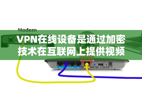 VPN在线设备是通过加密技术在互联网上提供视频或在线服务的设备，主要分为手机、电脑等类型。以下是关于VPN设备的详细信息