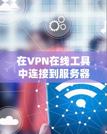 在VPN在线工具中连接到服务器的步骤如下