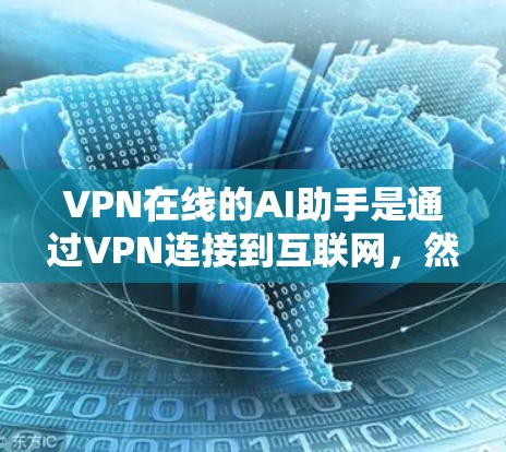 VPN在线的AI助手是通过VPN连接到互联网，然后利用人工智能技术来帮助用户解决问题、提供信息或进行其他相关功能的工具。以下是一些常见的VPN在线AI助手及其功能