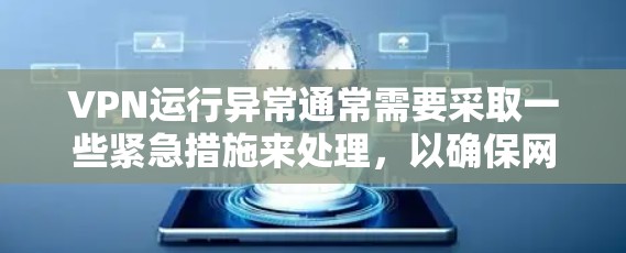 VPN运行异常通常需要采取一些紧急措施来处理，以确保网络的安全和稳定。以下是一些常见处理方法