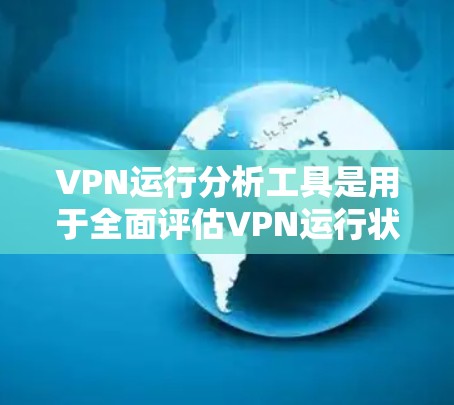 VPN运行分析工具是用于全面评估VPN运行状况的工具，主要包括以下几个方面