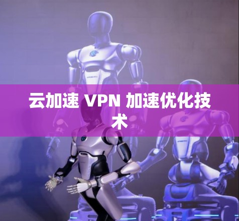 云加速 VPN 加速优化技术
