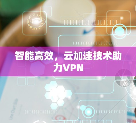 智能高效，云加速技术助力VPN