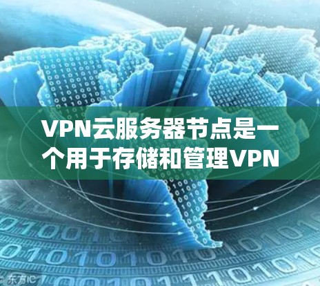 VPN云服务器节点是一个用于存储和管理VPN服务器的系统，支持加密传输和安全访问。以下是详细介绍
