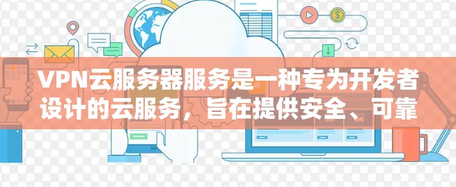 VPN云服务器服务是一种专为开发者设计的云服务，旨在提供安全、可靠和高效的网络访问体验。以下是对该服务的详细分析和使用指南