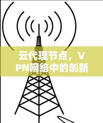 云代理节点，VPN网络中的创新解决方案