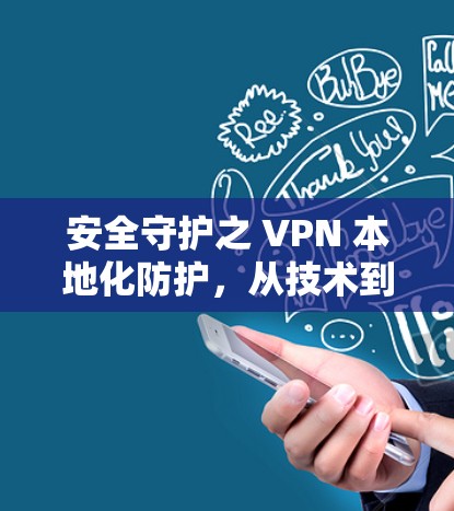 安全守护之 VPN 本地化防护，从技术到应用的全面理解