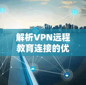 解析VPN远程教育连接的优缺点及优化策略