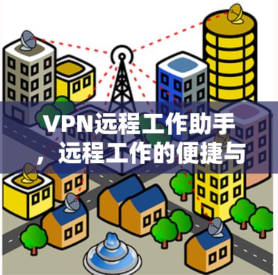 VPN远程工作助手，远程工作的便捷与安全