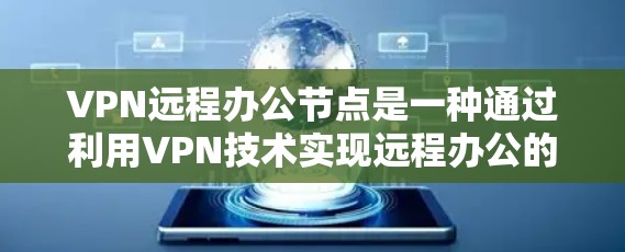 VPN远程办公节点是一种通过利用VPN技术实现远程办公的解决方案。以下是该技术的关键点