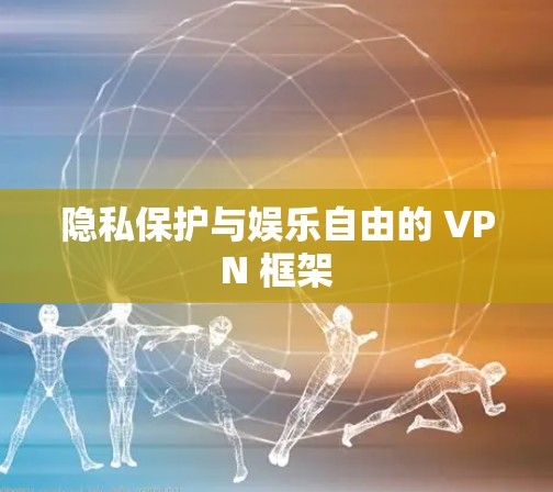 隐私保护与娱乐自由的 VPN 框架