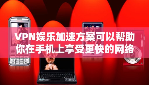 VPN娱乐加速方案可以帮助你在手机上享受更快的网络和更流畅的游戏体验，特别是在使用移动设备时。以下是一些常见的VPN娱乐加速方案，帮助您高效利用VPN