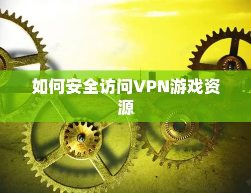 如何安全访问VPN游戏资源