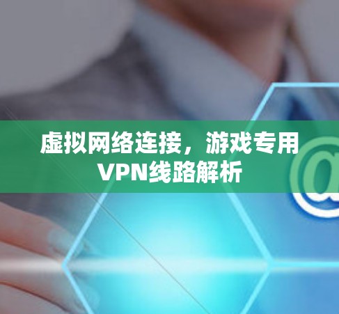 虚拟网络连接，游戏专用VPN线路解析