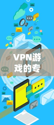 VPN游戏的专属线路是指专为VPN游戏设计的网络环境，旨在提供最佳的连接速度和安全性的游戏连接。以下是关于VPN游戏专属线路的一些详细信息