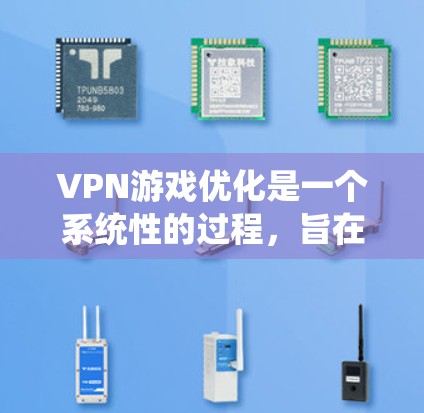 VPN游戏优化是一个系统性的过程，旨在提升游戏体验。以下是一个有条理的优化指南，帮助您逐步提升VPN游戏的性能和流畅度