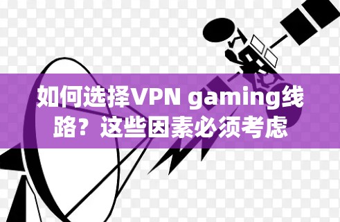如何选择VPN gaming线路？这些因素必须考虑