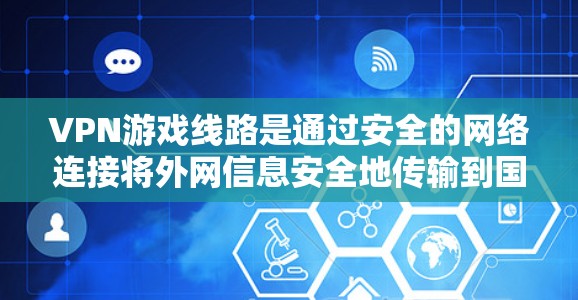 VPN游戏线路是通过安全的网络连接将外网信息安全地传输到国内，以方便用户进行游戏、视频会议等娱乐和商务活动。以下是关于VPN游戏线路的详细介绍