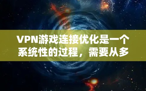 VPN游戏连接优化是一个系统性的过程，需要从多个角度入手，以确保视频通话的稳定性和可靠性。以下是一步步的优化建议