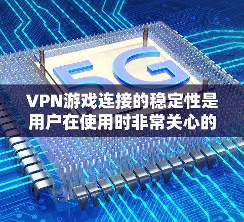 VPN游戏连接的稳定性是用户在使用时非常关心的点。以下是一些详细的指导，帮助您更好地理解如何确保VPN游戏的稳定连接