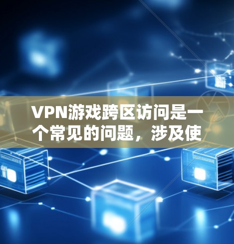 VPN游戏跨区访问是一个常见的问题，涉及使用特定工具来访问跨区的VPN内容或游戏。以下是详细的解决方案