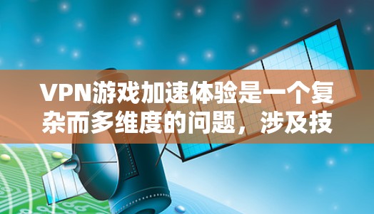 VPN游戏加速体验是一个复杂而多维度的问题，涉及技术、用户体验、安全性等多个方面。以下是对 VPN 游戏加速体验的详细分析，旨在帮助用户更好地理解如何提升游戏体验