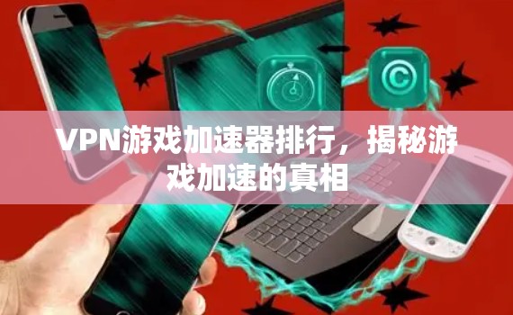 VPN游戏加速器排行，揭秘游戏加速的真相