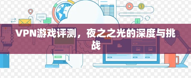 VPN游戏评测，夜之之光的深度与挑战