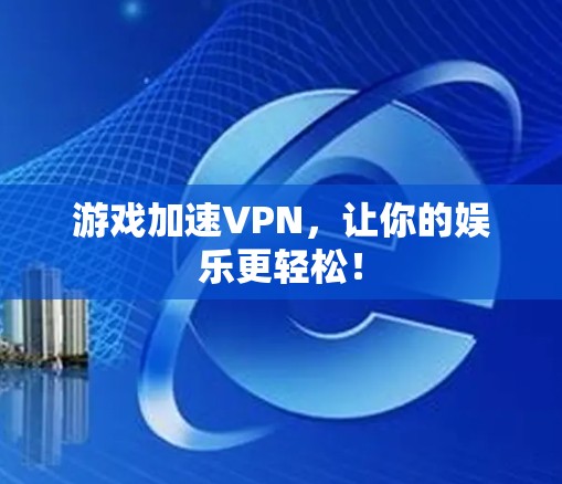 游戏加速VPN，让你的娱乐更轻松！