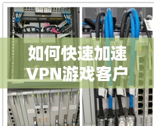 如何快速加速VPN游戏客户端安装