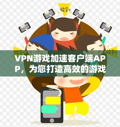 VPN游戏加速客户端APP，为您打造高效的游戏体验