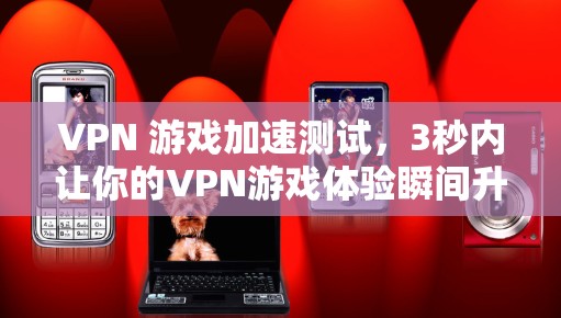 VPN 游戏加速测试，3秒内让你的VPN游戏体验瞬间升级