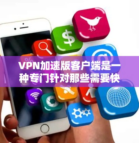 VPN加速版客户端是一种专门针对那些需要快速连接网络并在线角色扮演或游戏的玩家设计的应用程序。它旨在提高连接速度和稳定性，帮助玩家在游戏和在线体验中获得更好的体验。以下是对该客户端的详细分析