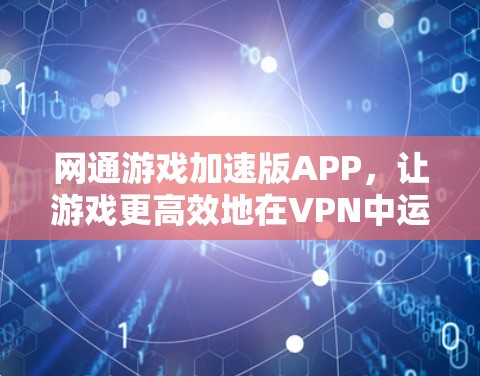 网通游戏加速版APP，让游戏更高效地在VPN中运行