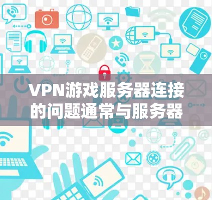 VPN游戏服务器连接的问题通常与服务器的状态、网络连接、防火墙设置以及用户配置有关。以下是常见问题及解决方法