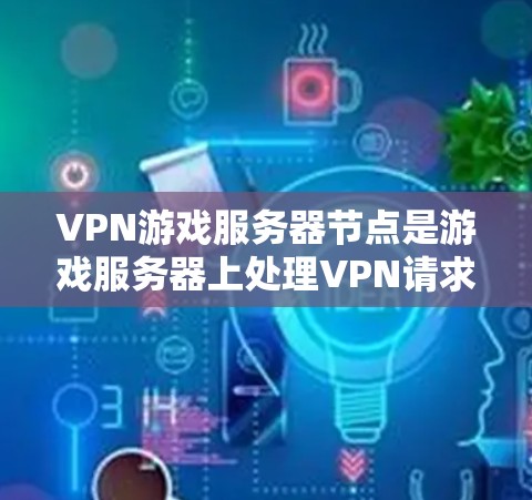 VPN游戏服务器节点是游戏服务器上处理VPN请求的特定节点，负责管理并执行VPN协议。以下是对VPN游戏服务器节点的详细说明