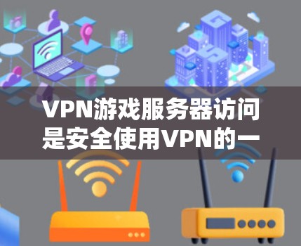 VPN游戏服务器访问是安全使用VPN的一种方式，确保数据不被窃听和攻击。以下是详细解释
