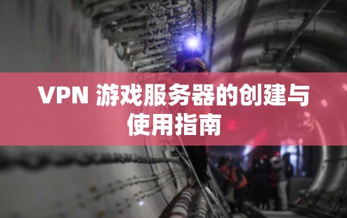VPN 游戏服务器的创建与使用指南