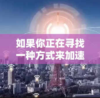 如果你正在寻找一种方式来加速游戏，可以考虑以下几种方式