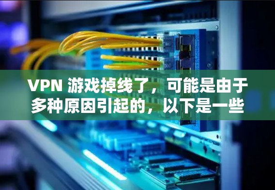 VPN 游戏掉线了，可能是由于多种原因引起的，以下是一些可能的解决步骤和建议