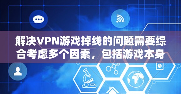 解决VPN游戏掉线的问题需要综合考虑多个因素，包括游戏本身、网络连接、设备安全和恶意软件等问题。以下是一个有条理的解决方案步骤