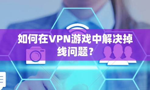 如何在VPN游戏中解决掉线问题？