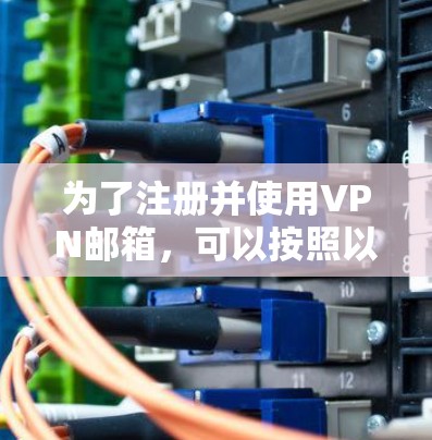 为了注册并使用VPN邮箱，可以按照以下步骤进行